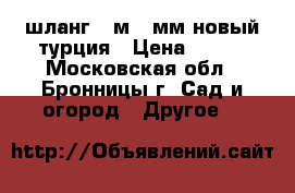 шланг 25м 19мм новый/турция › Цена ­ 600 - Московская обл., Бронницы г. Сад и огород » Другое   